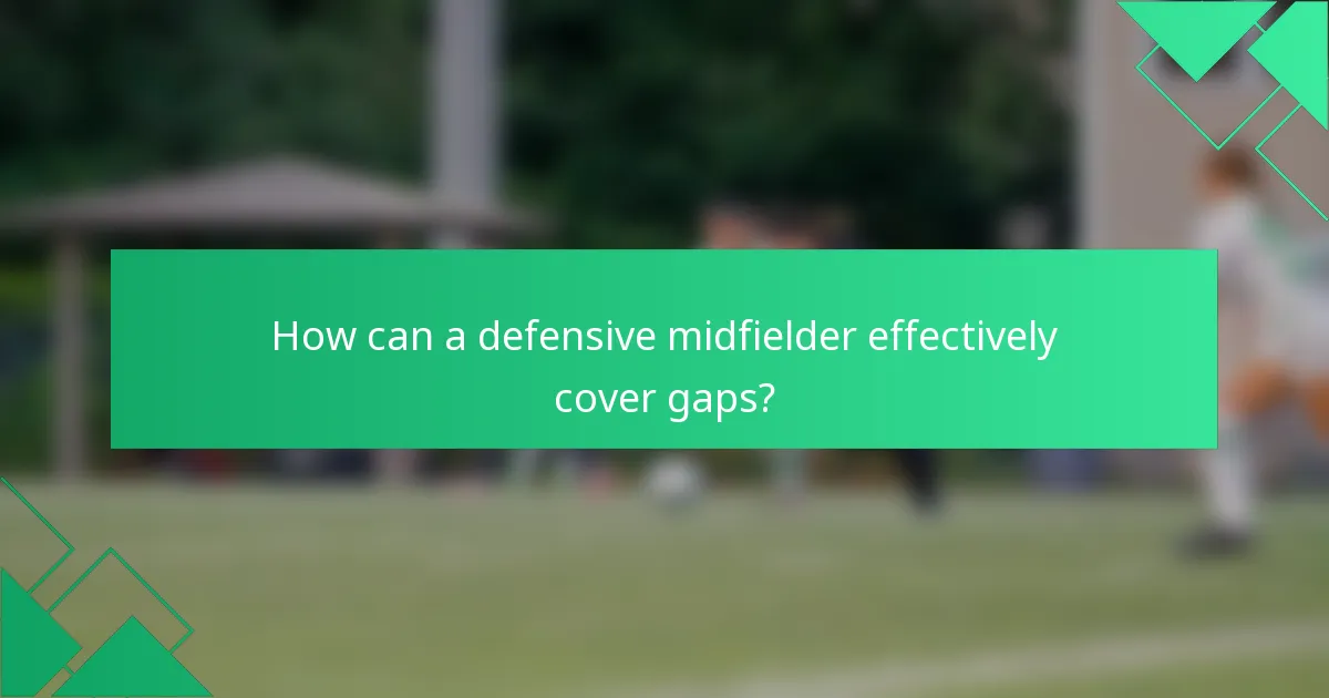 How can a defensive midfielder effectively cover gaps?