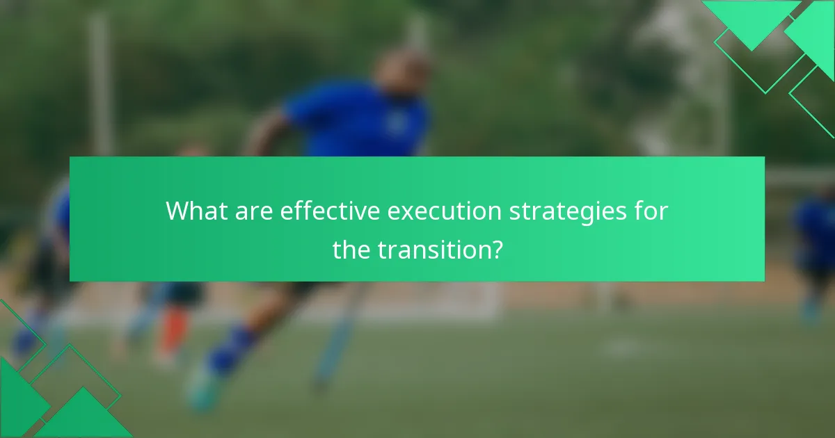 What are effective execution strategies for the transition?