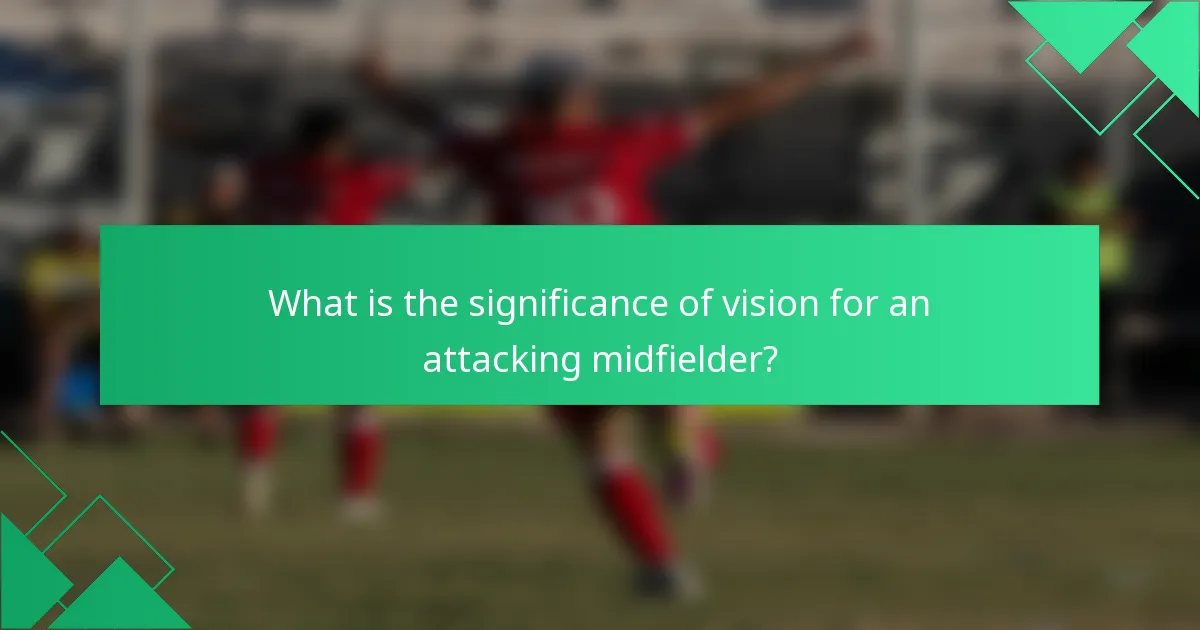 What is the significance of vision for an attacking midfielder?